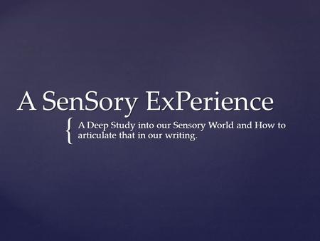 { A SenSory ExPerience A Deep Study into our Sensory World and How to articulate that in our writing.