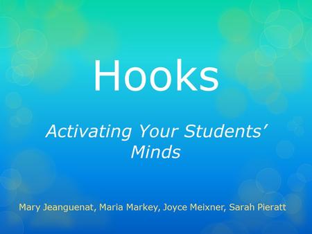 Hooks Activating Your Students’ Minds Mary Jeanguenat, Maria Markey, Joyce Meixner, Sarah Pieratt.