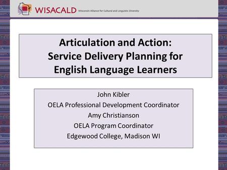 Articulation and Action: Service Delivery Planning for English Language Learners John Kibler OELA Professional Development Coordinator Amy Christianson.
