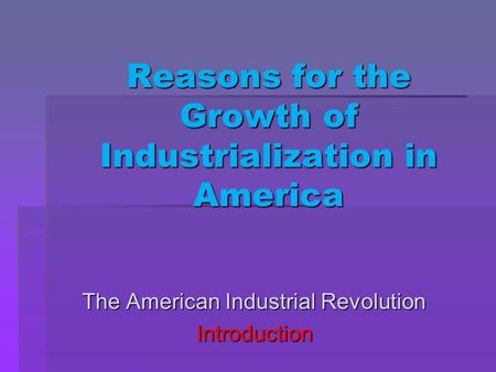 Reasons for the Growth of Industrialization in America The American Industrial Revolution Introduction.