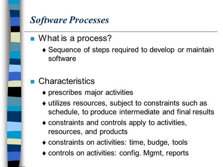 Software Processes n What is a process?  Sequence of steps required to develop or maintain software n Characteristics  prescribes major activities 
