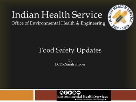 Indian Health Service Office of Environmental Health & Engineering Food Safety Updates By LCDR Sarah Snyder.
