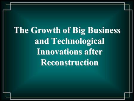 The Growth of Big Business and Technological Innovations after Reconstruction.