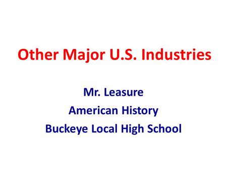 Other Major U.S. Industries Mr. Leasure American History Buckeye Local High School.
