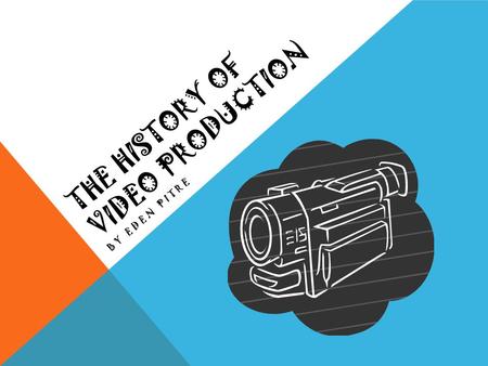 THE HISTORY OF VIDEO PRODUCTION BY EDEN PITRE. 1780S A Swedish chemist named Carl Scheele shows that changes in colors using silver salts can be made.
