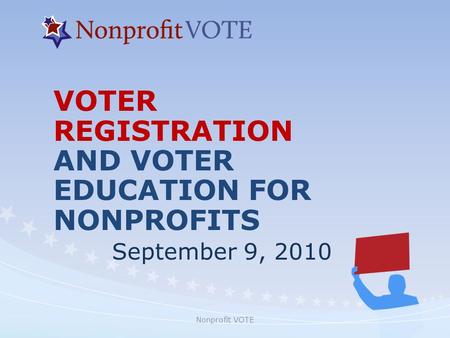 Nonprofit VOTE VOTER REGISTRATION AND VOTER EDUCATION FOR NONPROFITS September 9, 2010.