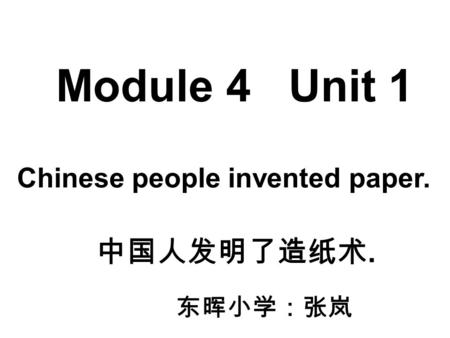 Module 4 Unit 1 Chinese people invented paper. 中国人发明了造纸术. 东晖小学：张岚.