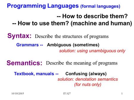 Syntax: 10/18/2015IT 3271 Semantics: Describe the structures of programs Describe the meaning of programs Programming Languages (formal languages) -- How.