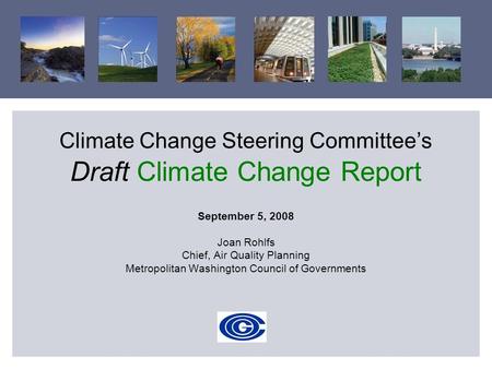 Climate Change Steering Committee’s Draft Climate Change Report September 5, 2008 Joan Rohlfs Chief, Air Quality Planning Metropolitan Washington Council.
