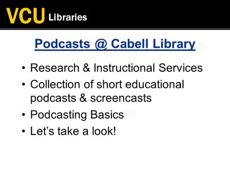 VCU Libraries Cabell Library Research & Instructional Services Collection of short educational podcasts & screencasts Podcasting Basics Let’s.