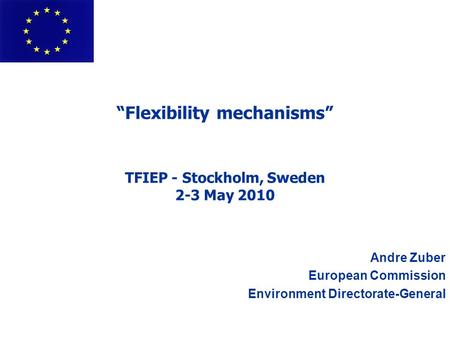 “Flexibility mechanisms” TFIEP - Stockholm, Sweden 2-3 May 2010 Andre Zuber European Commission Environment Directorate-General.
