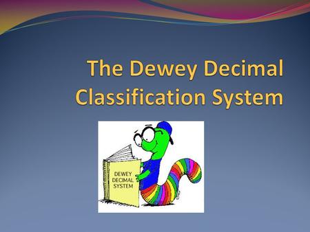 What is the Dewey Decimal System It is a general knowledge organization tool to organize information into ten subject areas that is broken down into smaller.