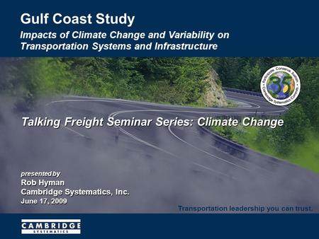 Talking Freight Seminar Series: Climate Change presented by Rob Hyman Cambridge Systematics, Inc. June 17, 2009 Gulf Coast Study Impacts of Climate Change.
