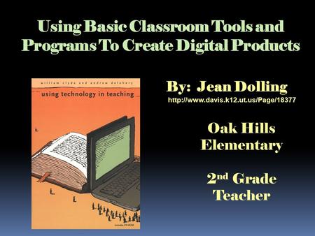 Using Basic Classroom Tools and Programs To Create Digital Products By: Jean Dolling  Oak Hills Elementary 2 nd Grade.