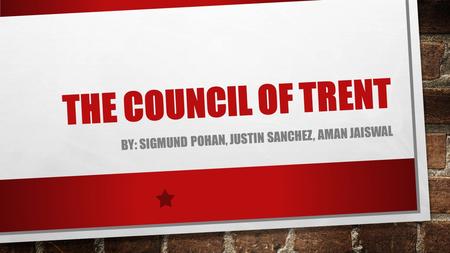 THE COUNCIL OF TRENT BY: SIGMUND POHAN, JUSTIN SANCHEZ, AMAN JAISWAL.