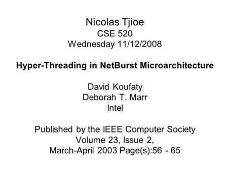 Nicolas Tjioe CSE 520 Wednesday 11/12/2008 Hyper-Threading in NetBurst Microarchitecture David Koufaty Deborah T. Marr Intel Published by the IEEE Computer.
