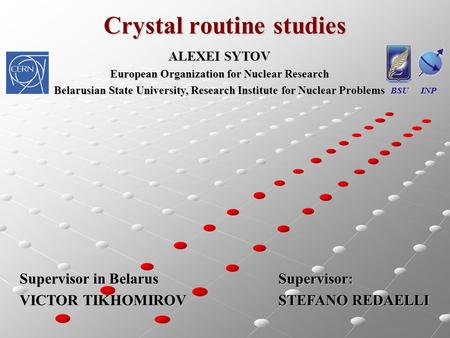 Crystal routine studies BSU INP ALEXEI SYTOV European Organization for Nuclear Research Belarusian State University, Research Institute for Nuclear Problems.