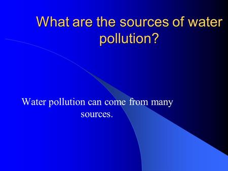 What are the sources of water pollution? Water pollution can come from many sources.