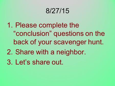 8/27/15 Please complete the “conclusion” questions on the back of your scavenger hunt. Share with a neighbor. Let’s share out.