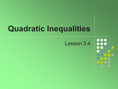 Quadratic Inequalities Lesson 3.4. 2 Definition Recall the quadratic equation ax 2 + bx + c = 0 Replace = sign with, ≤, or ≥ makes it a quadratic inequality.