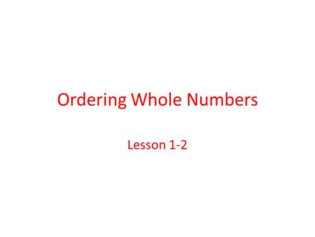 Ordering Whole Numbers Lesson 1-2. Ordering Whole Numbers There are two ways to order whole numbers: 1._______________________________ 2._______________________________.