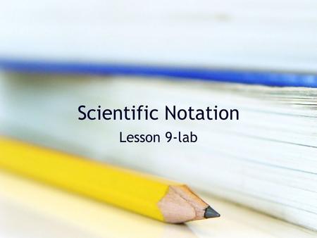 Scientific Notation Lesson 9-lab. What is scientific notation? It is a method that scientists use to express very large and very small numbers. We use.