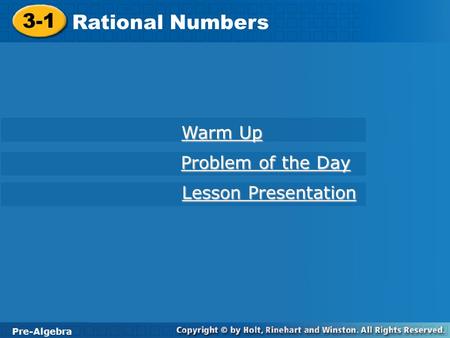 Pre-Algebra 3-1 Rational Numbers 3-1 Rational Numbers Pre-Algebra Warm Up Warm Up Problem of the Day Problem of the Day Lesson Presentation Lesson Presentation.