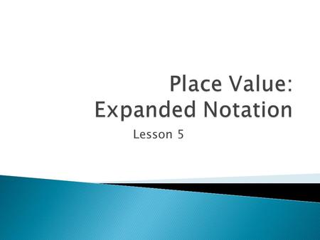 Lesson 5. Place Value The name of the “place” where a digit is within a given number e.x. 456,722 7 = hundreds place value Expanded Notation “Expanding”