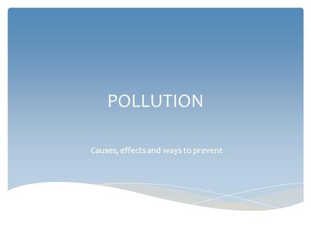 POLLUTION Causes, effects and ways to prevent.  We can say that air is polluted when there are gases, liquids or solids which are not natural ingredients.
