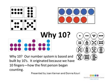 Why 10? Why 10? Our number system is based and built by 10’s. It originated because we have 10 fingers—how the first person began counting. Presented by.
