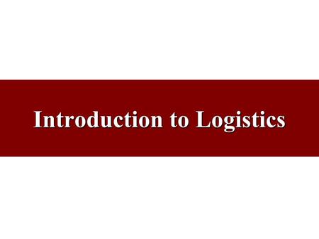 Introduction to Logistics. Exactly What is “Logistics?” Business Logistics –The planning, implementation, & control of the efficient & effective flow.