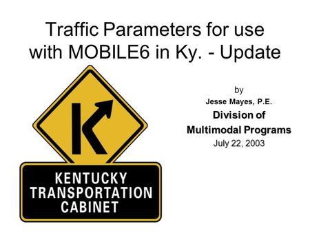 Traffic Parameters for use with MOBILE6 in Ky. - Update by Jesse Mayes, P.E. Division of Multimodal Programs July 22, 2003.
