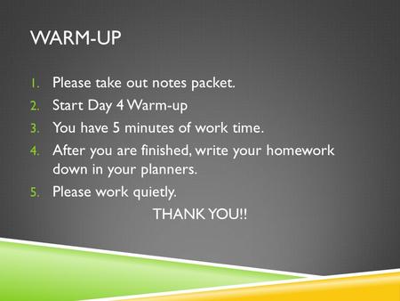 WARM-UP 1. Please take out notes packet. 2. Start Day 4 Warm-up 3. You have 5 minutes of work time. 4. After you are finished, write your homework down.