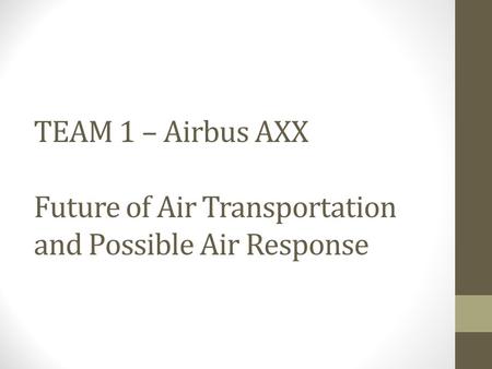TEAM 1 – Airbus AXX Future of Air Transportation and Possible Air Response.