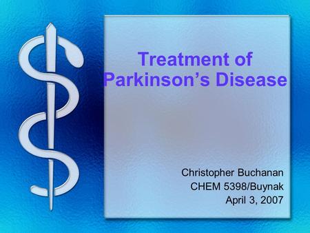 Treatment of Parkinson’s Disease Christopher Buchanan CHEM 5398/Buynak April 3, 2007.