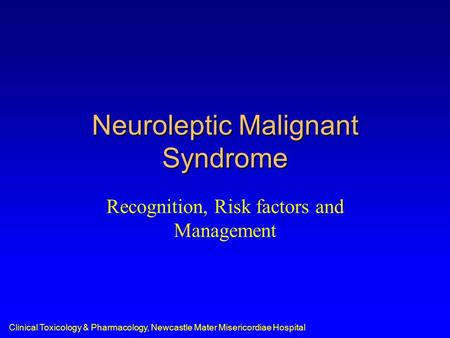 Clinical Toxicology & Pharmacology, Newcastle Mater Misericordiae Hospital Neuroleptic Malignant Syndrome Recognition, Risk factors and Management.