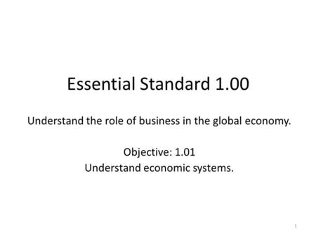 Essential Standard 1.00 Understand the role of business in the global economy. Objective: 1.01 Understand economic systems.