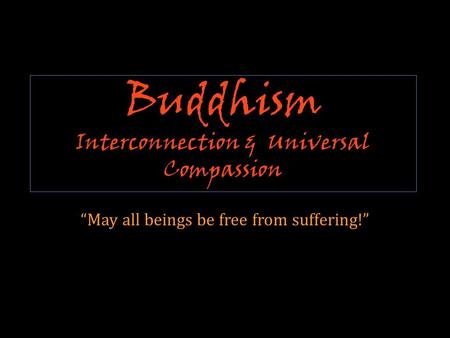 Buddhism Interconnection & Universal Compassion “May all beings be free from suffering!”