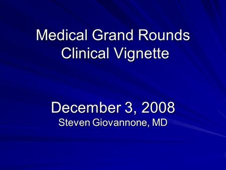 Medical Grand Rounds Clinical Vignette December 3, 2008 Steven Giovannone, MD.