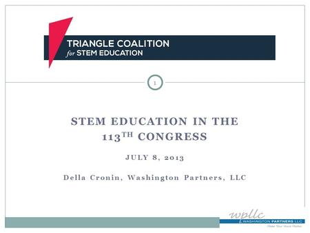 STEM EDUCATION IN THE 113 TH CONGRESS JULY 8, 2013 Della Cronin, Washington Partners, LLC 1.