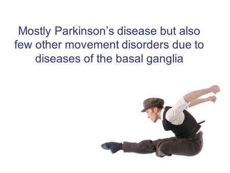 Mostly Parkinson’s disease but also few other movement disorders due to diseases of the basal ganglia.
