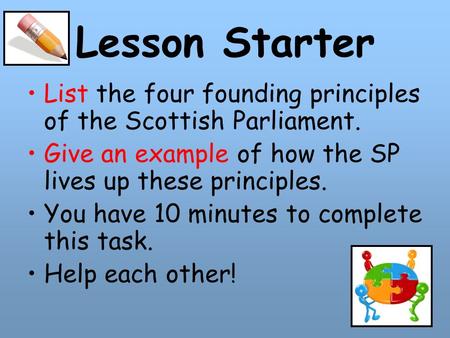 Lesson Starter List the four founding principles of the Scottish Parliament. Give an example of how the SP lives up these principles. You have 10 minutes.