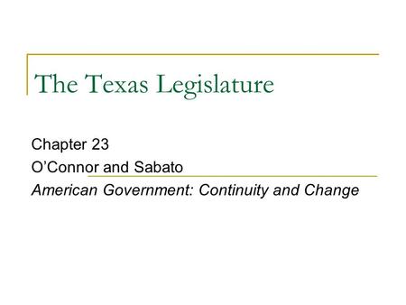 The Texas Legislature Chapter 23 O’Connor and Sabato American Government: Continuity and Change.