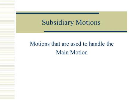 Subsidiary Motions Motions that are used to handle the Main Motion.