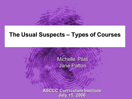 Slide 1 The Usual Suspects – Types of Courses Michelle Pilati Jane Patton ASCCC Curriculum Institute July 15, 2006.