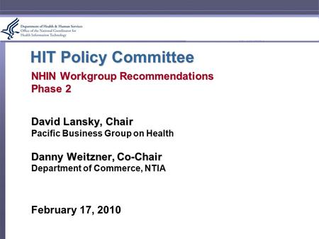 HIT Policy Committee NHIN Workgroup Recommendations Phase 2 David Lansky, Chair Pacific Business Group on Health Danny Weitzner, Co-Chair Department of.