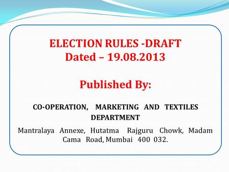 ELECTION RULES -DRAFT Dated – 19.08.2013 Published By: CO-OPERATION, MARKETING AND TEXTILES DEPARTMENT Mantralaya Annexe, Hutatma Rajguru Chowk, Madam.