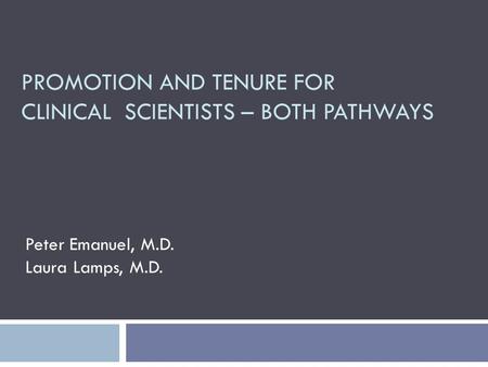 PROMOTION AND TENURE FOR CLINICAL SCIENTISTS – BOTH PATHWAYS Peter Emanuel, M.D. Laura Lamps, M.D.