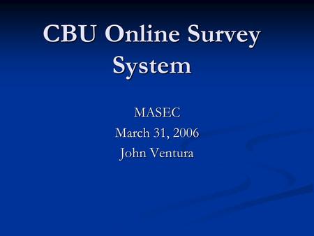 CBU Online Survey System MASEC March 31, 2006 John Ventura.