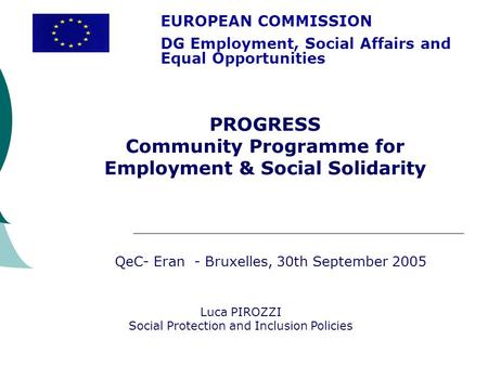 EUROPEAN COMMISSION DG Employment, Social Affairs and Equal Opportunities Luca PIROZZI Social Protection and Inclusion Policies PROGRESS Community Programme.